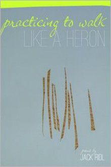 Practicing to Walk Like a Heron: Poems - Jack Ridl, Maya Whelan