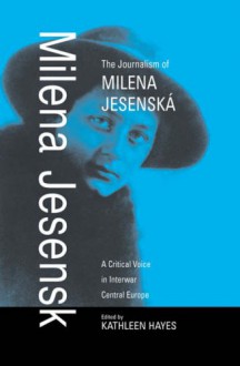 The Journalism of Milena Jesensk: A Critical Voice in Interwar Central Europe - Milena Jesenská, Kathleen Hayes