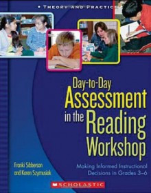 Day-to-Day Assessment in the Reading Workshop: Making Informed Instructional Decisions in Grades 3-6 - Franki Sibberson, Karen Szymusiak