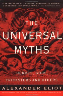 The Universal Myths: Heroes, Gods, Tricksters and Others - Alexander Eliot, Joseph Campbell, Mircea Eliade