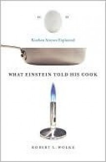 What Einstein Told His Cook: Kitchen Science Explained - Robert L. Wolke