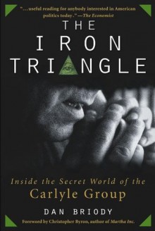 The Iron Triangle: Inside the Secret World of the Carlyle Group - Dan Briody