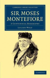 Sir Moses Montefiore: A Centennial Biography - Lucien Wolf