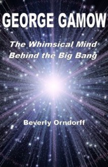 George Gamow: The Whimsical Mind Behind the Big Bang - Beverly Orndorff