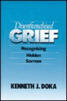 Disenfranchised Grief: Recognizing Hidden Sorrow - Kenneth J. Doka