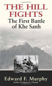 The Hill Fights: The First Battle of Khe Sanh - Edward F. Murphy