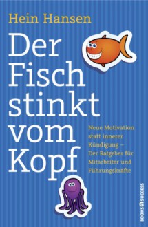 Der Fisch stinkt vom Kopf - Neue Motivation statt innere Kündigung - Der Ratgeber für Mitarbeiter und Führungskräfte - Hein Hansen