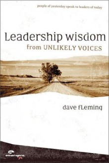 Leadership Wisdom from Unlikely Voices: People of Yesterday Speak to Leaders of Today - Dave Fleming