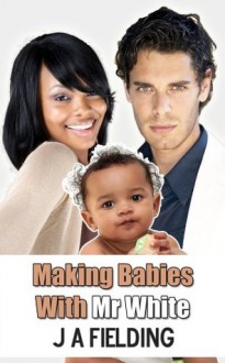 Making Babies With Mr White (BWWM Interracial Romance) - J.A. Fielding