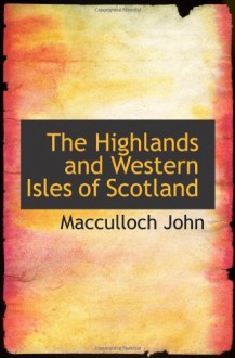 The Highlands and Western Isles of Scotland - Macculloch John