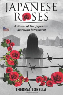 Japanese Roses: A Novel of the Japanese American Internment - Theresa Lorella