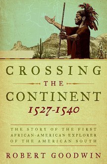 Crossing the Continent 1527-1540: The Story of the First African-American Explorer of the American South - Robert Goodwin