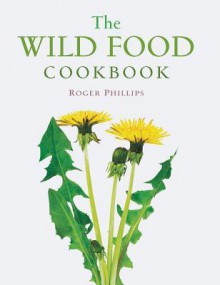 The Wild Food Cookbook - Roger Phillips