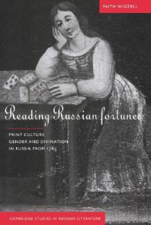 Reading Russian Fortunes: Print Culture, Gender and Divination in Russia from 1765 - Faith Wigzell, Anthony Cross, Caryl Emerson, Barbara Heldt, Malcolm Jones III, Catriona Kelly, Donald Rayfield, Gerald Stanton Smith, Victor Terras