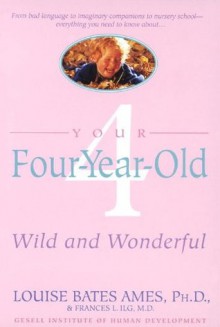 Your Four-Year-Old: Wild and Wonderful - Louise Bates Ames