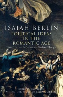 Political Ideas in the Romantic Age: Their Rise & Influence on Modern Thought - Isaiah Berlin, Henry Hardy, Joshua L. Cherniss