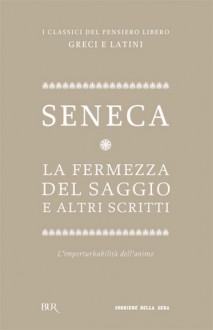 La fermezza del saggio e altri scritti - Seneca, Nicola Lanzarone, Caterina Lazzarini, Cesare Segre