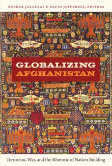 Globalizing Afghanistan: Terrorism, War, and the Rhetoric of Nation Building - Zubeda Jalalzai, David Jefferess, Gilbert M. Joseph, Emily S. Rosenberg, Gwen Bergner, Maliha Chishti