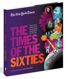 The New York Times the Times of the Sixties: The Culture, Politics, and Personalities That Shaped the Decade - New York Times, John Rockwell