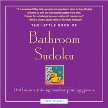 Little Book of Bathroom Sudoku: 160 Brain-Straining Number Placing Games - Terry Stickels