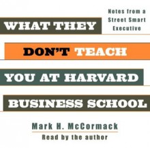 What They Don't Teach You at Harvard Business School: Notes From a Street-Smart Executive - Mark McCormack