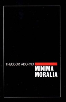 Minima Moralia: Reflections From Damaged Life - Theodor W. Adorno