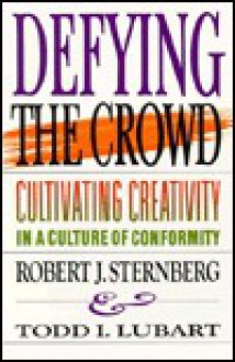 Defying the Crowd: Cultivating Creativity in a Culture of Conformity - Robert J. Sternberg, Todd I. Lubart