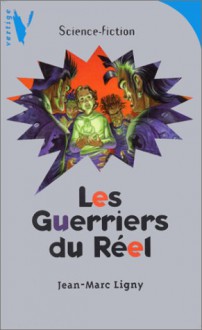 Les Guerriers du Réel - Jean-Marc Ligny