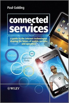 Connected Services: A Guide to the Internet Technologies Shaping the Future of Mobile Services and Operators - Paul Golding, Amy Shuen