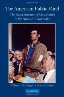 The American Public Mind: The Issues Structure of Mass Politics in the Postwar United States - William J. M. Claggett