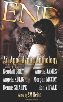 End: An Apocalyptic Anthology - S.M. Reine, Kendall Grey, Dennis Sharpe, Amelia James, Angela Kulig, Morgan McCoy, Ron Vitale, Kendall Gray