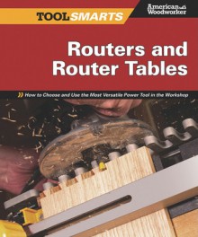 Routers and Router Tables: How to Choose and Use the Most Versatile Power Tool in the Workshop - Randy Johnson