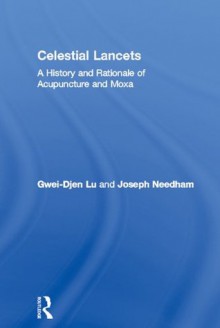 Celestial Lancets: A History and Rationale of Acupuncture and Moxa (Needham Research Institute Series) - Gwei-Djen Lu, Joseph Needham