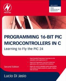 Programming 16-Bit PIC Microcontrollers in C: Learning to Fly the PIC 24 - Lucio Di Jasio