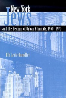 New York Jews and the Decline of Urban Ethnicity: 1950-1970 - Eli Lederhendler