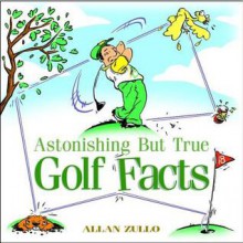 Astonishing But True Golf Facts - Allan Zullo