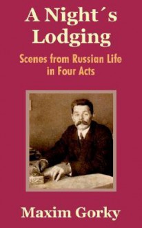 A Nights Lodging: Scenes from Russian Life in Four Acts - Maxim Gorky