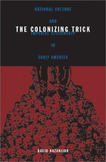 Colonizing Trick: National Culture And Imperial Citizenship In Early America - David Kazanjian