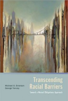 Transcending Racial Barriers: Toward a Mutual Obligations Approach - Michael O. Emerson, George A. Yancey