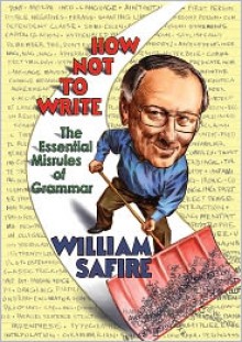 How Not to Write: The Essential Misrules of Grammar - William Safire