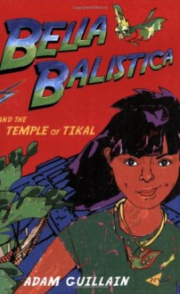 Bella Balistica and the Temple of Tikal - Adam Guillain, Rachel Goslin