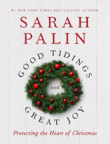 Good Tidings and Great Joy: Protecting the Heart of Christmas - Sarah Palin