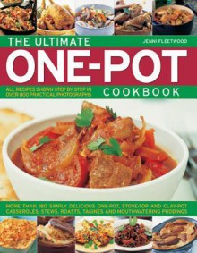 The Ultimate One-pot Cookbook: More Than 180 Simply Delicious One-pot, Stove-top and Clay-pot Casseroles, Stews, Roasts, Tangines and Mouthwatering Puddings - Jenni Fleetwood