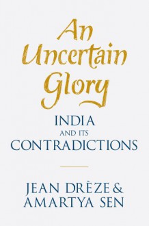 An Uncertain Glory: India and Its Contradictions - Jean Drèze, Amartya Sen