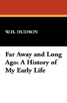 Far Away and Long Ago: A History of My Early Life - William Henry Hudson