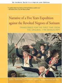 Narrative of a Five Years Expedition Against the Revolted Negroes of Surinam: Transcribed for the First Time from the Original 1790 Manuscript - John Stedman, Sally Price, Richard Price