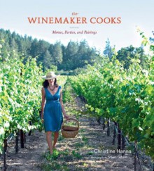 The Winemaker Cooks: Menus, Parties, and Pairings - Christine Hanna, Sheri Giblin