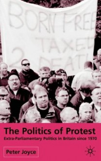 The Politics of Protest: Extra-Parliamentary Politics in Britain Since 1970 - Peter Joyce