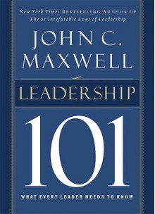 Leadership 101: What Every Leader Needs to Know - John C. Maxwell