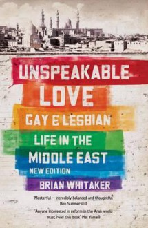 Unspeakable Love: Gay and Lesbian Life in the Middle East - Brian Whitaker